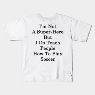 I'm Not A Super Hero But I Do Teach People How To Play Soccer Kids T-Shirt